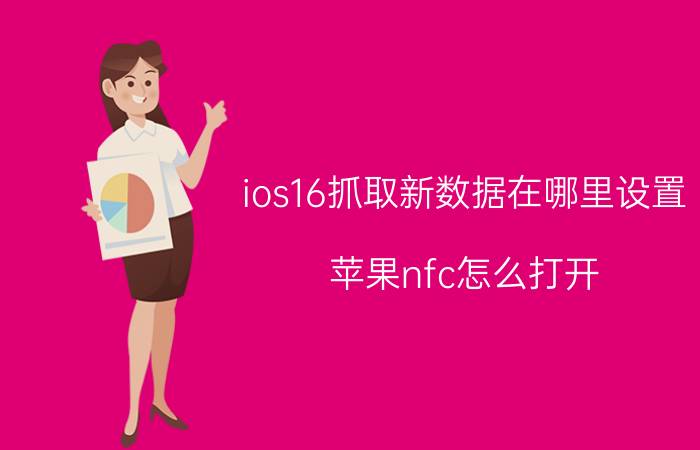 ios16抓取新数据在哪里设置 苹果nfc怎么打开？